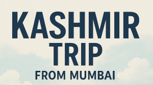 Kashmir Trip Planning from Mumbai: A Simple Guide
