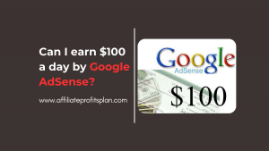 Can I earn $100 a day by Google AdSense?