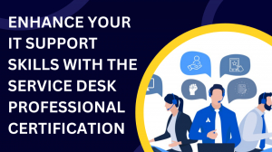 Enhance Your IT Support Skills with the Service Desk Professional Certification