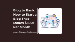 Blog to Bank: How to Start a Blog That Makes $500+ Per Month