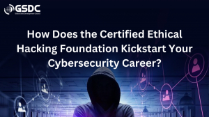 How Does the Certified Ethical Hacking Foundation Kickstart Your Cybersecurity Career?