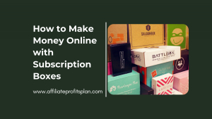 How to Make Money Online with Subscription Boxes