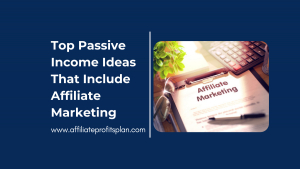 Top Passive Income Ideas That Include Affiliate Marketing