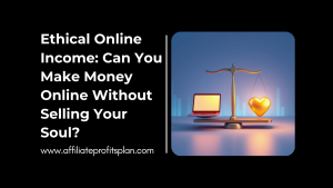 Ethical Online Income: Can You Make Money Online Without Selling Your Soul?