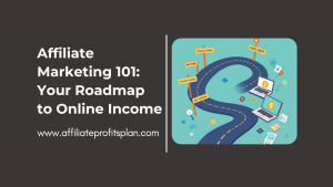 Affiliate Marketing 101: Your Roadmap to Online Income