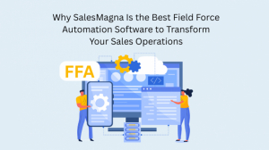 Why SalesMagna Is the Best Field Force Automation Software to Transform Your Sales Operations