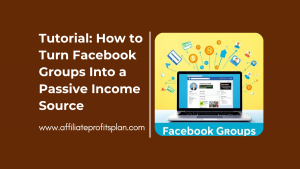 Tutorial: How to Turn Facebook Groups Into a Passive Income Source