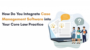 How Do You Integrate Case Management Software into Your Core Law Practice