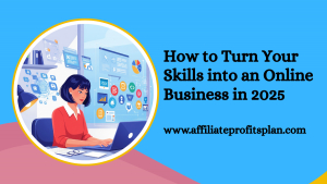How to Turn Your Skills into an Online Business in 2025