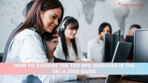 How to Choose the top BPO services in the UK: A 2025 Guide