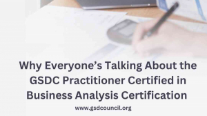 Why Everyone’s Talking About the GSDC Practitioner Certified in Business Analysis Certification 