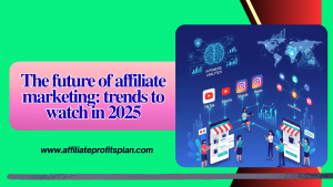 The future of affiliate marketing: trends to watch in 2025