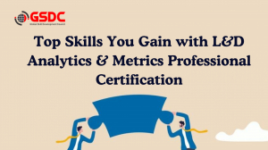 Top Skills You Gain with L&D Analytics & Metrics Professional Certification