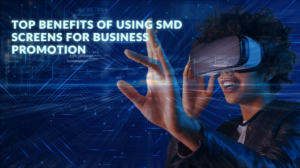  Top Benefits of Using SMD Screens for Business Promotion 
