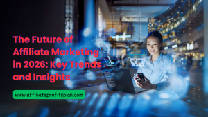 The Future of Affiliate Marketing in 2026: Key Trends and Insights