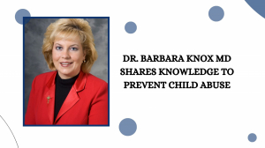 Dr. Barbara Knox MD Shares Knowledge to Prevent Child Abuse