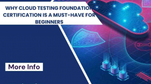 Why Cloud Testing Foundation Certification is a Must-Have for Beginners
