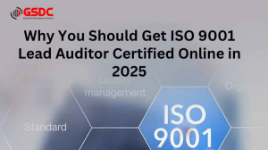 Why You Should Get ISO 9001 Lead Auditor Certified Online in 2025