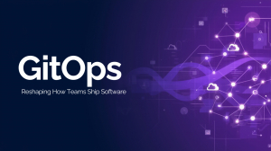 GitOps: Reshaping How Teams Ship Software