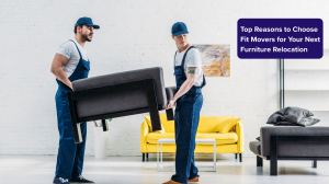 Top Reasons to Choose Fit Movers for Your Next Furniture Relocation