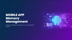 Mobile App Memory Management: Preventing OOM Crashes on Low-End Android Devices
