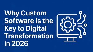 Why Custom Software is the Key to Digital Transformation in 2026