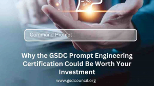 Why the GSDC Prompt Engineering Certification Could Be Worth Your Investment