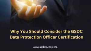Why You Should Consider the GSDC Data Protection Officer Certification
