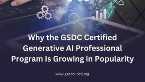 Why the GSDC Certified Generative AI Professional Program Is Growing in Popularity