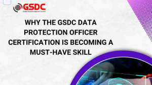 Why the GSDC Data Protection Officer Certification Is Becoming a Must-Have Skill