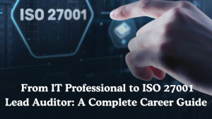From IT Professional to ISO 27001 Lead Auditor: A Complete Career Guide