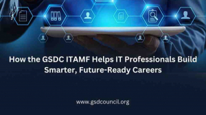 How the GSDC ITAMF Helps IT Professionals Build Smarter, Future-Ready Careers