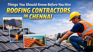 Things You Should Know Before You Hire Roofing Contractors in Chennai