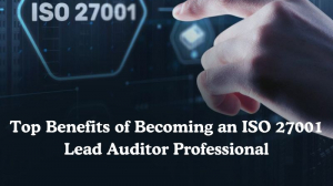 Top Benefits of Becoming an ISO 27001 Lead Auditor 
