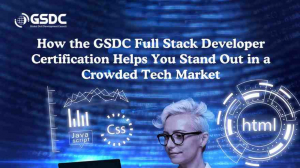 How the GSDC Full Stack Developer Certification Helps You Stand Out in a Crowded Tech Market