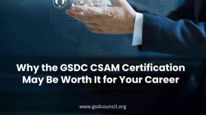 Why the GSDC CSAM Certification May Be Worth It for Your Career