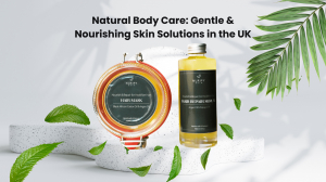 Natural Body Care: Gentle & Nourishing Skin Solutions in the UK