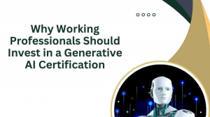 Why Working Professionals Should Invest in a Generative AI Certification