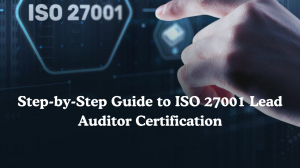 Step-by-Step Guide to ISO 27001 Lead Auditor Certification