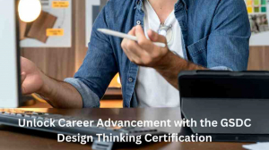 Unlock Career Advancement with the GSDC Design Thinking Certification