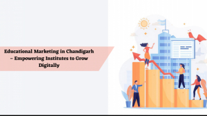 Educational Marketing in Chandigarh – Empowering Institutes to Grow Digitally