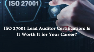 ISO 27001 Lead Auditor Certification: Is It Worth It for Your Career?