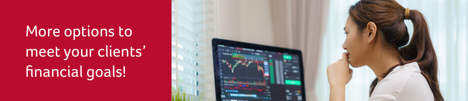 More options to meet your clients’ financial goals!