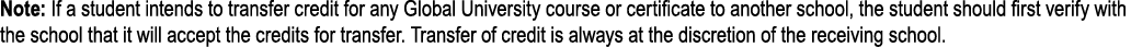 Note: If a student intends to transfer credit for any Global University course or certificate to another school, the ...