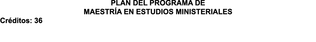 PLAN DEL PROGRAMA DE MAESTR A EN ESTUDIOS MINISTERIALES Cr ditos: 36 
