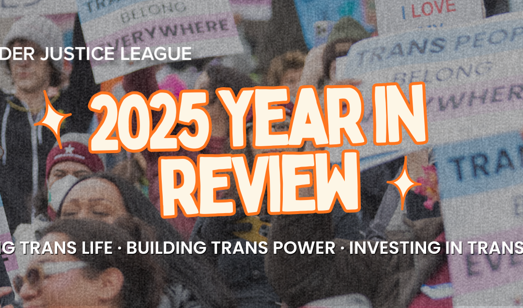 Gender Justice League 2025 Year in Review: Defending Trans life, Building Trans Power, Investing in Trans Futures
