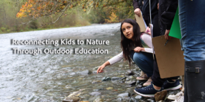 Girl pointing to creek with the words "Connecting Kids to Nature Through Outdoor Education"