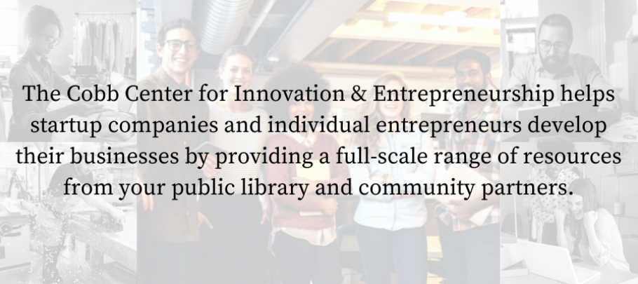 The Cobb Center for Innovation & Entrepreneurship helps startup companies and individual entrepreneurs develop their businesses by providing a full-scale range of resources from your public library and community partners.