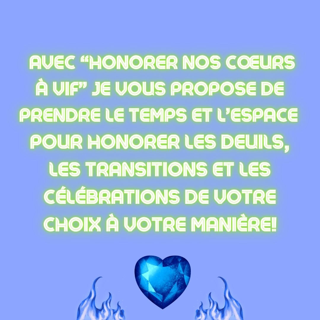 Texte en vert clair fluo sur fond bleu ciel, au-dessus d'un cœur en cristal bleu entouré de flammes bleues: Avec Honorer nos Cœurs à Vif, je vous propose de prendre le temps et l'espace pour honorer les deuils, les transitions et les célébrations de votre choix à votre manière!