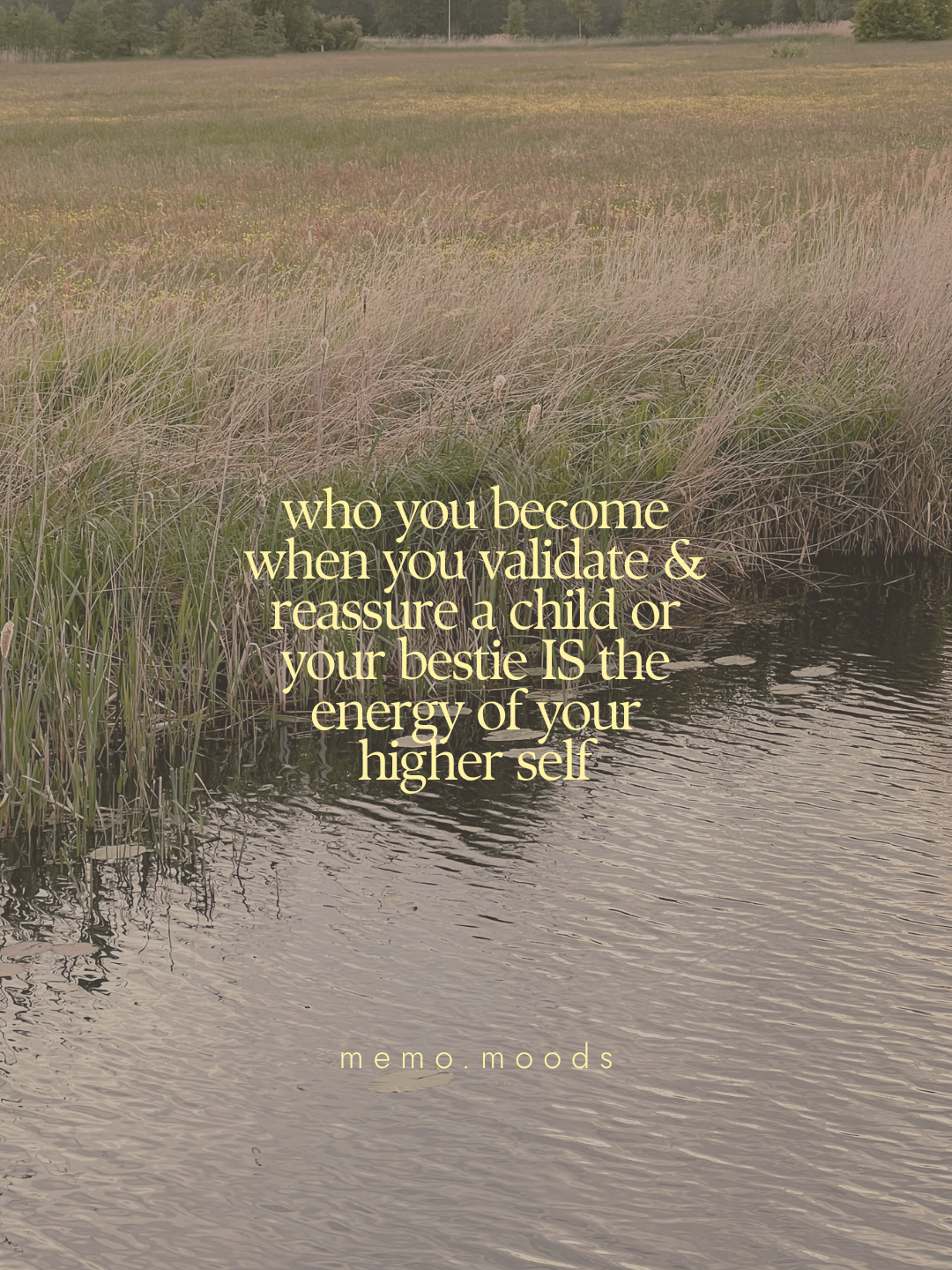Quote graphic over a serene nature photo of a reed-lined pond with a wide open meadow and treeline in the background. Text reads: "who you become when you validate & reassure a child or your bestie IS the energy of your higher self." by memo.moods.